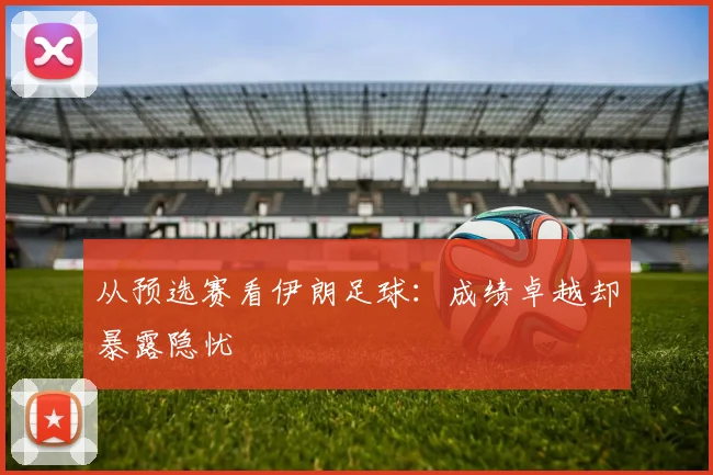 从预选赛看伊朗足球：成绩卓越却暴露隐忧