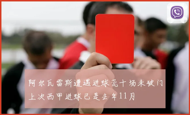 阿尔瓦雷斯遭遇进球荒十场未破门上次西甲进球已是去年11月